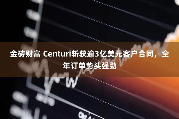 金砖财富 Centuri斩获逾3亿美元客户合同，全年订单势头强劲