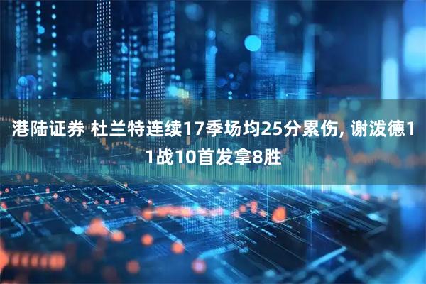 港陆证券 杜兰特连续17季场均25分累伤, 谢泼德11战10首发拿8胜