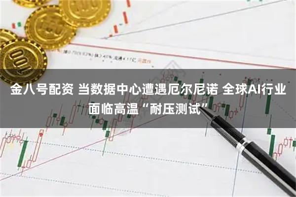 金八号配资 当数据中心遭遇厄尔尼诺 全球AI行业面临高温“耐压测试”
