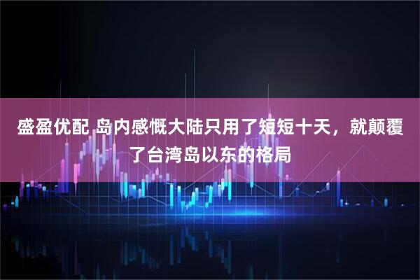盛盈优配 岛内感慨大陆只用了短短十天，就颠覆了台湾岛以东的格局
