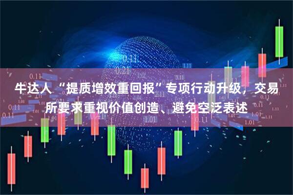 牛达人 “提质增效重回报”专项行动升级，交易所要求重视价值创造、避免空泛表述