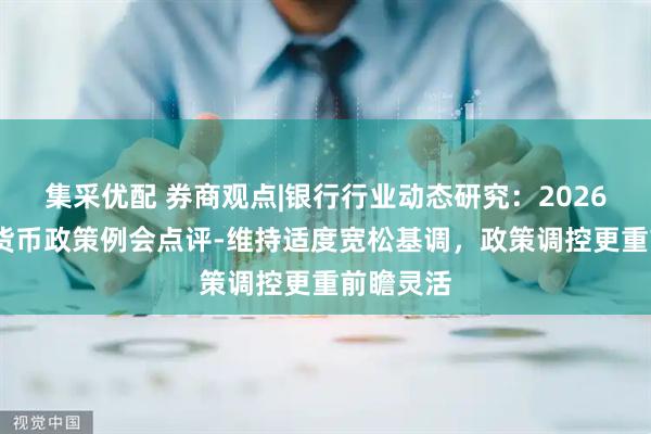 集采优配 券商观点|银行行业动态研究：2026Q2央行货币政策例会点评-维持适度宽松基调，政策调控更重前瞻灵活