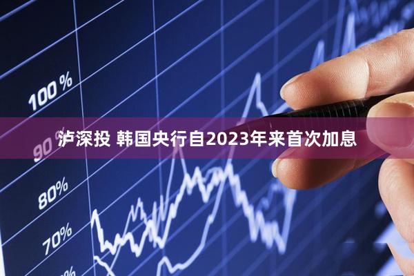 泸深投 韩国央行自2023年来首次加息