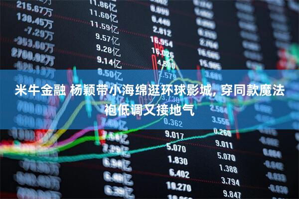 米牛金融 杨颖带小海绵逛环球影城, 穿同款魔法袍低调又接地气
