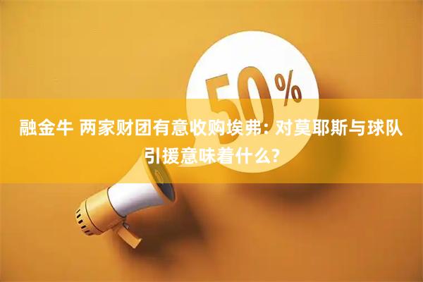 融金牛 两家财团有意收购埃弗: 对莫耶斯与球队引援意味着什么?
